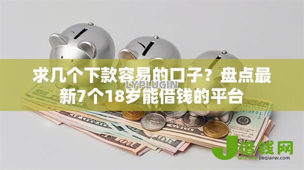 求几个下款容易的口子?盘点最新7个18岁能借钱的平台 求几个下款容易的口子?盘点最新7个18岁能借钱的平台