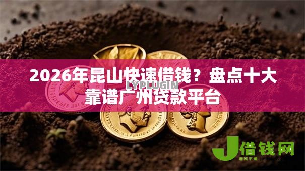 2026年昆山快速借钱?盘点十大靠谱广州贷款平台 2026年昆山快速借钱?盘点十大靠谱广州贷款平台