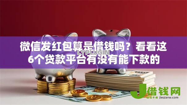 微信发红包算是借钱吗？看看这6个贷款平台有没有能下款的