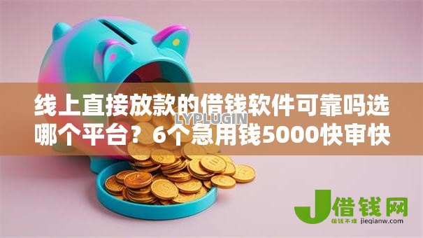 线上直接放款的借钱软件可靠吗选哪个平台?6个急用钱5000快审快贷无需征信口子推荐 线上直接放款的借钱软件可靠吗选哪个平台?6个急用钱5000快审快贷无需征信口子推荐