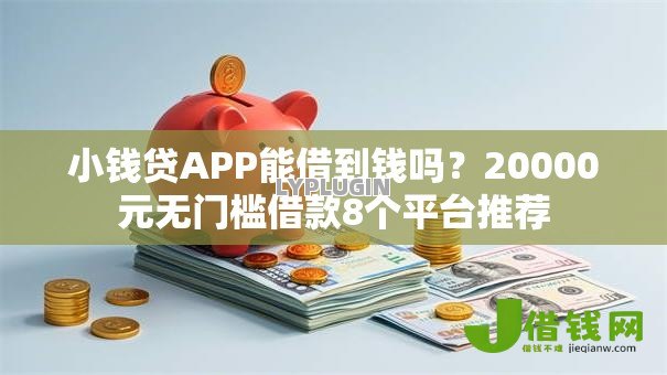 小钱贷APP能借到钱吗?20000元无门槛借款8个平台推荐 小钱贷APP能借到钱吗?20000元无门槛借款8个平台推荐