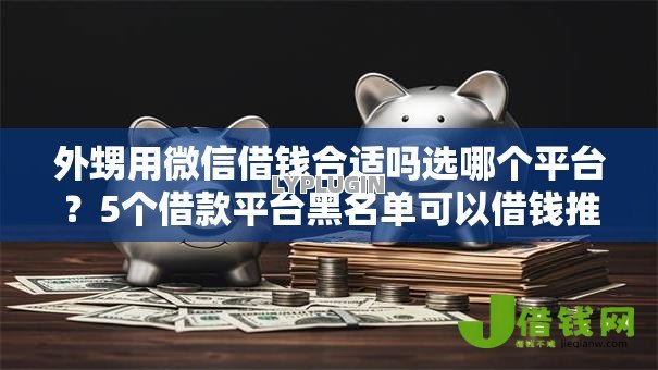外甥用微信借钱合适吗选哪个平台?5个借款平台黑名单可以借钱推荐 外甥用微信借钱合适吗选哪个平台?5个借款平台黑名单可以借钱推荐