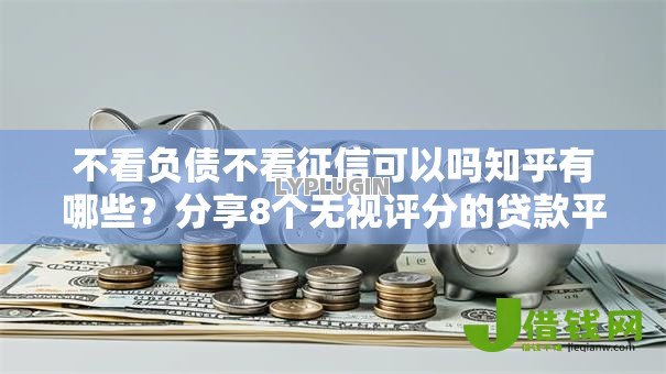 不看负债不看征信可以吗知乎有哪些？分享8个无视评分的贷款平台