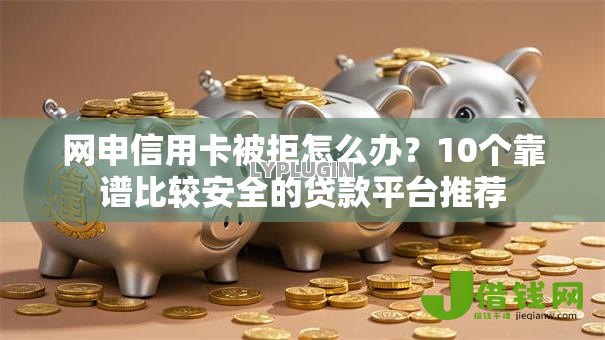 网申信用卡被拒怎么办？10个靠谱比较安全的贷款平台推荐