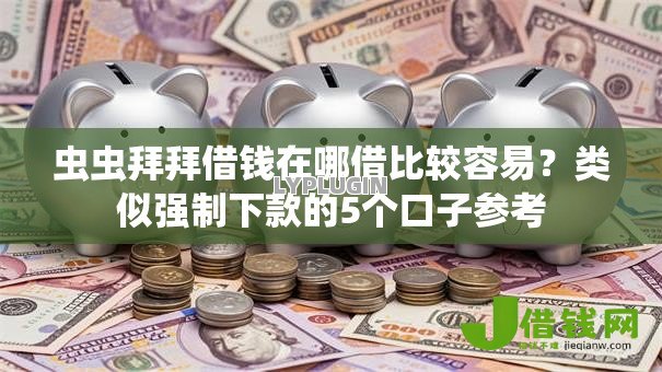 虫虫拜拜借钱在哪借比较容易？类似强制下款的5个口子参考