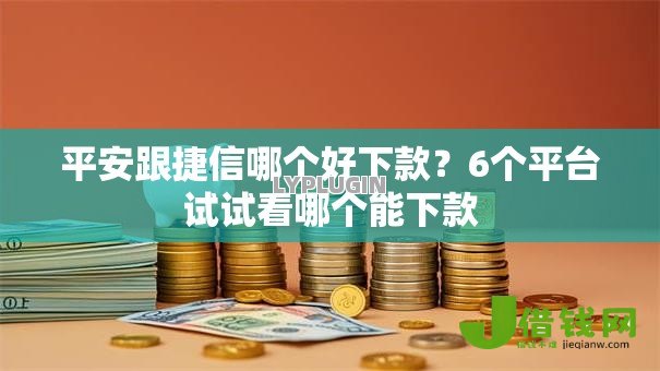 平安跟捷信哪个好下款？6个平台试试看哪个能下款