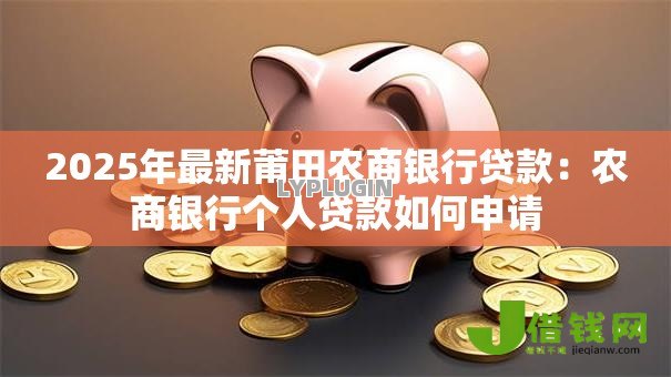 2025年最新莆田农商银行贷款:农商银行个人贷款如何申请 2025年最新莆田农商银行贷款:农商银行个人贷款如何申请