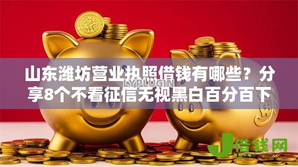 山东潍坊营业执照借钱有哪些?分享8个不看征信无视黑白百分百下款网贷软件 山东潍坊营业执照借钱有哪些?分享8个不看征信无视黑白百分百下款网贷软件