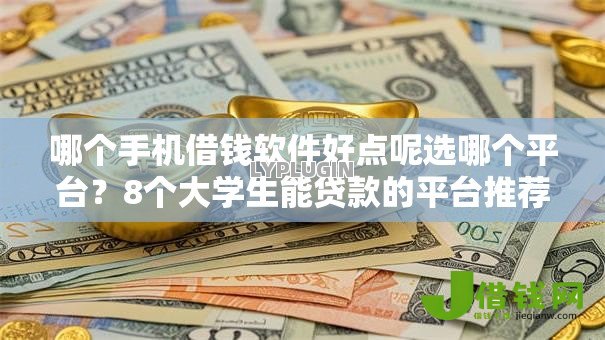 哪个手机借钱软件好点呢选哪个平台？8个大学生能贷款的平台推荐