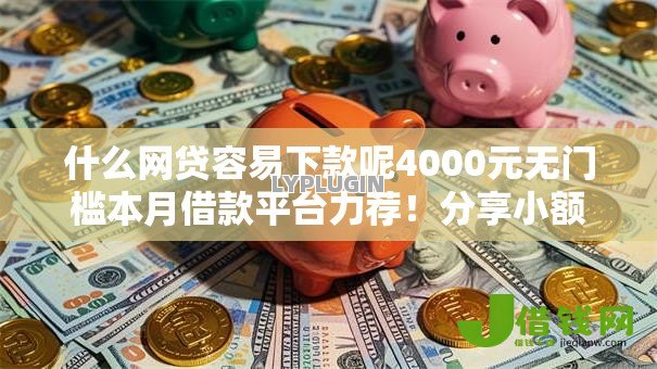 什么网贷容易下款呢4000元无门槛本月借款平台力荐!分享小额网贷口子4000元无门槛借款 什么网贷容易下款呢4000元无门槛本月借款平台力荐!分享小额网贷口子4000元无门槛借款