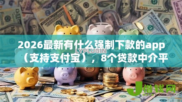 2026最新有什么强制下款的app（支持支付宝），8个贷款中介平台无私分享