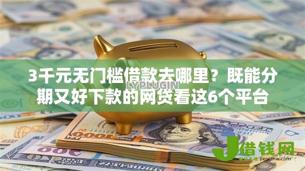 3千元无门槛借款去哪里？既能分期又好下款的网贷看这6个平台
