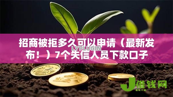 招商被拒多久可以申请（最新发布！）7个失信人员下款口子