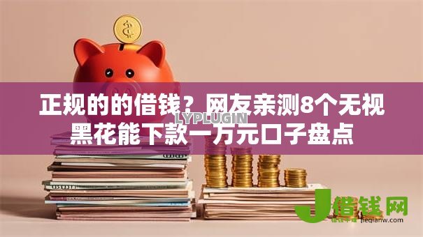 正规的的借钱?网友亲测8个无视黑花能下款一万元口子盘点 正规的的借钱?网友亲测8个无视黑花能下款一万元口子盘点