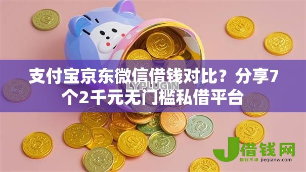 支付宝京东微信借钱对比？分享7个2千元无门槛私借平台