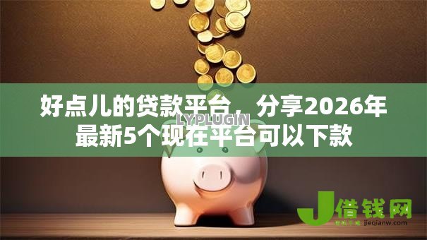 好点儿的贷款平台，分享2026年最新5个现在平台可以下款