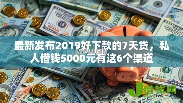 最新发布2019好下款的7天贷，私人借钱5000元有这6个渠道