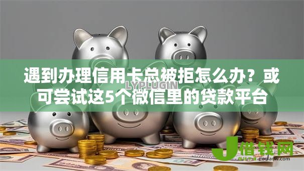 遇到办理信用卡总被拒怎么办？或可尝试这5个微信里的贷款平台