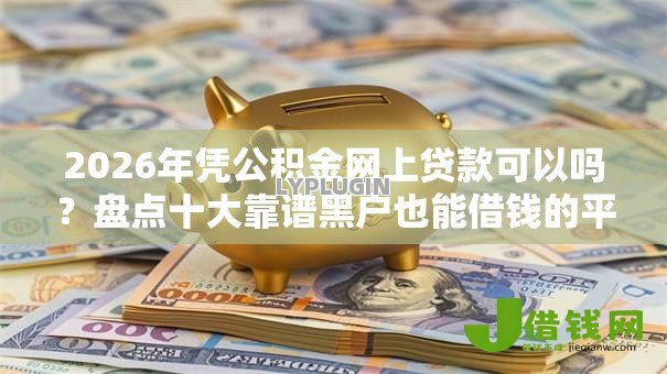 2026年凭公积金网上贷款可以吗？盘点十大靠谱黑户也能借钱的平台