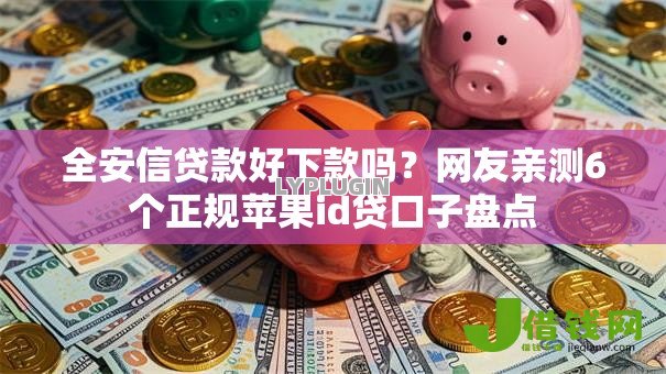 全安信贷款好下款吗？网友亲测6个正规苹果id贷口子盘点