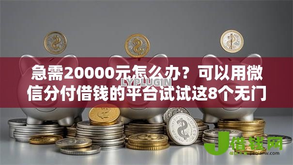 急需20000元怎么办?可以用微信分付借钱的平台试试这8个无门槛平台 急需20000元怎么办?可以用微信分付借钱的平台试试这8个无门槛平台