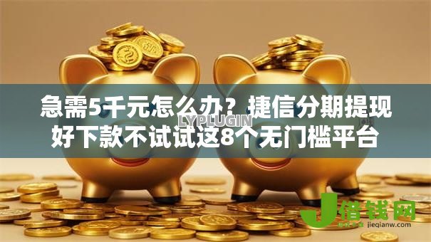 急需5千元怎么办?捷信分期提现好下款不试试这8个无门槛平台 急需5千元怎么办?捷信分期提现好下款不试试这8个无门槛平台