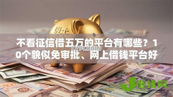 不看征信借五万的平台有哪些？10个貌似免审批、网上借钱平台好合集