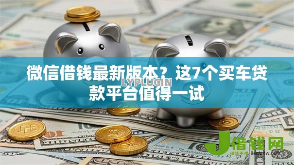 微信借钱最新版本？这7个买车贷款平台值得一试