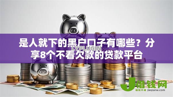 是人就下的黑户口子有哪些?分享8个不看欠款的贷款平台 是人就下的黑户口子有哪些?分享8个不看欠款的贷款平台