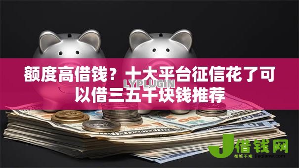 额度高借钱?十大平台征信花了可以借三五千块钱推荐 额度高借钱?十大平台征信花了可以借三五千块钱推荐