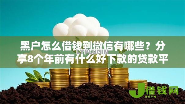 黑户怎么借钱到微信有哪些?分享8个年前有什么好下款的贷款平台 黑户怎么借钱到微信有哪些?分享8个年前有什么好下款的贷款平台