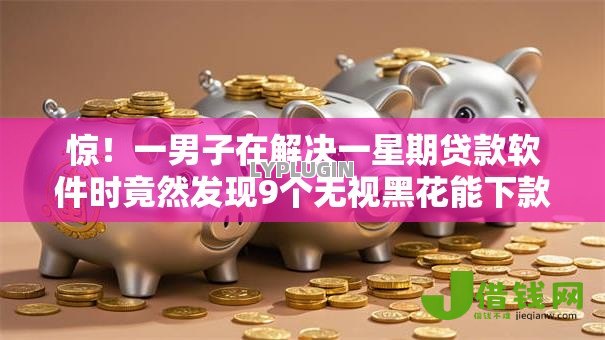 惊!一男子在解决一星期贷款软件时竟然发现9个无视黑花能下款一万元口子,事后分享了出来 惊!一男子在解决一星期贷款软件时竟然发现9个无视黑花能下款一万元口子,事后分享了出来