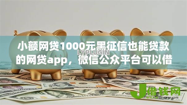 小额网贷1000元黑征信也能贷款的网贷app,微信公众平台可以借钱吗的7个平台介绍 小额网贷1000元黑征信也能贷款的网贷app,微信公众平台可以借钱吗的7个平台介绍