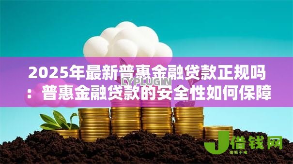 2025年最新普惠金融贷款正规吗：普惠金融贷款的安全性如何保障