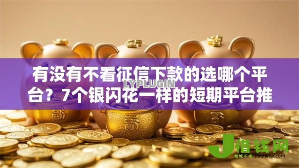 有没有不看征信下款的选哪个平台?7个银闪花一样的短期平台推荐 有没有不看征信下款的选哪个平台?7个银闪花一样的短期平台推荐
