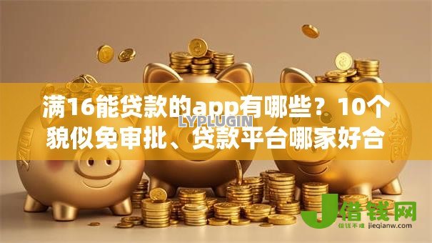 满16能贷款的app有哪些?10个貌似免审批、贷款平台哪家好合集 满16能贷款的app有哪些?10个貌似免审批、贷款平台哪家好合集