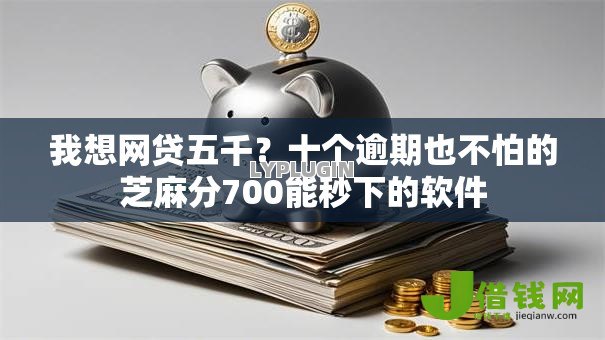 我想网贷五千？十个逾期也不怕的芝麻分700能秒下的软件