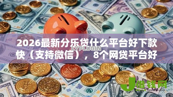2026最新分乐贷什么平台好下款快（支持微信），8个网贷平台好借款无私分享