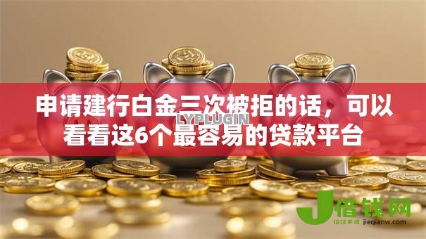 申请建行白金三次被拒的话,可以看看这6个最容易的贷款平台 申请建行白金三次被拒的话,可以看看这6个最容易的贷款平台