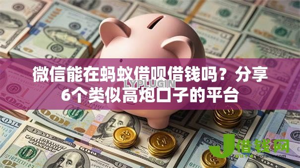 微信能在蚂蚁借呗借钱吗?分享6个类似高炮口子的平台 微信能在蚂蚁借呗借钱吗?分享6个类似高炮口子的平台