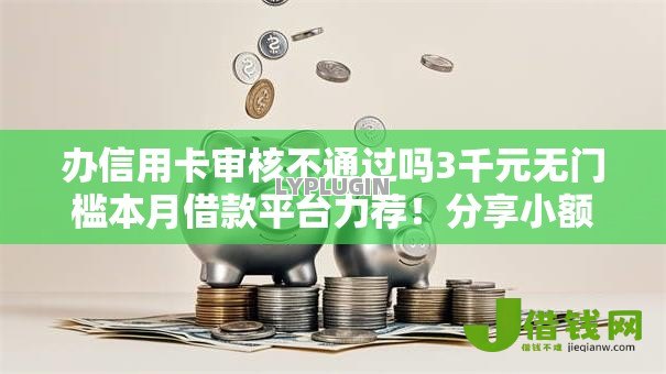 办信用卡审核不通过吗3千元无门槛本月借款平台力荐！分享小额网贷口子3千元无门槛借款