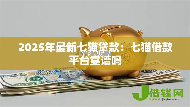 2025年最新七猫贷款：七猫借款平台靠谱吗