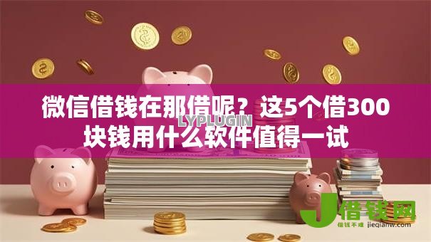 微信借钱在那借呢？这5个借300块钱用什么软件值得一试