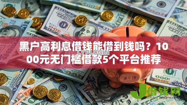 黑户高利息借钱能借到钱吗?1000元无门槛借款5个平台推荐 黑户高利息借钱能借到钱吗?1000元无门槛借款5个平台推荐