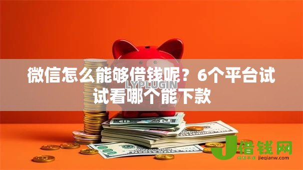 微信怎么能够借钱呢？6个平台试试看哪个能下款