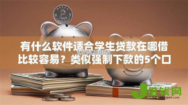 有什么软件适合学生贷款在哪借比较容易？类似强制下款的5个口子参考