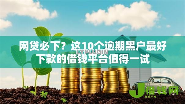 网贷必下？这10个逾期黑户最好下款的借钱平台值得一试