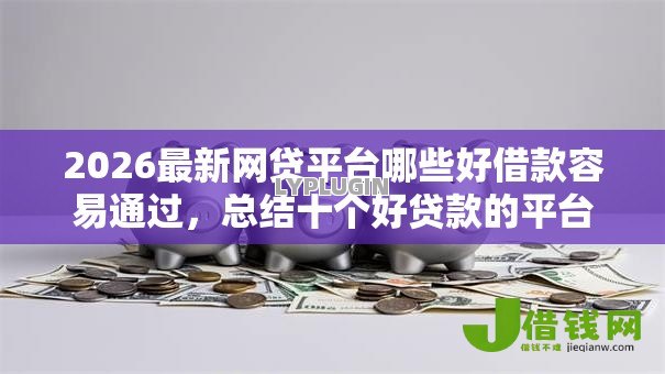2026最新网贷平台哪些好借款容易通过，总结十个好贷款的平台！