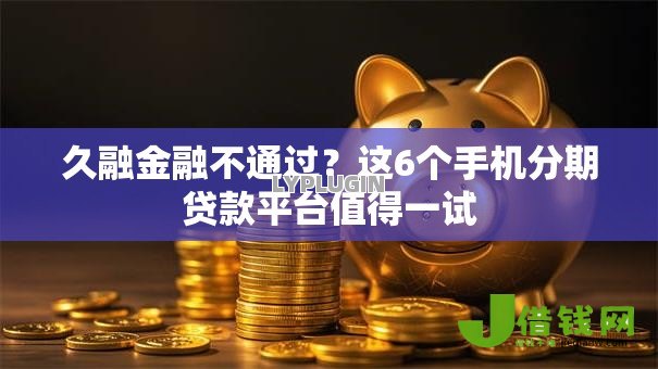 久融金融不通过？这6个手机分期贷款平台值得一试