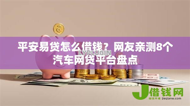 平安易贷怎么借钱?网友亲测8个汽车网贷平台盘点 平安易贷怎么借钱?网友亲测8个汽车网贷平台盘点